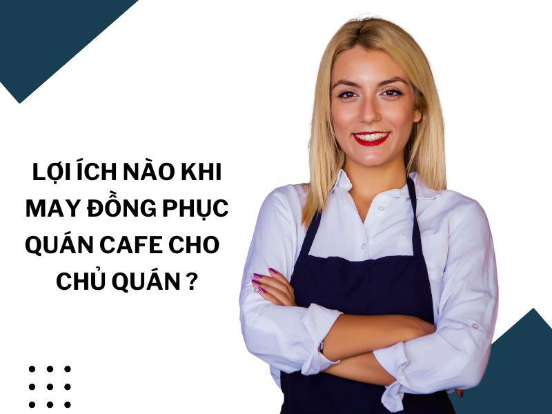 Lợi ích khi may đồng phục quán cafe đối với chủ quán